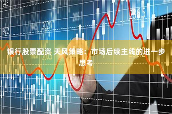 银行股票配资 天风策略：市场后续主线的进一步思考