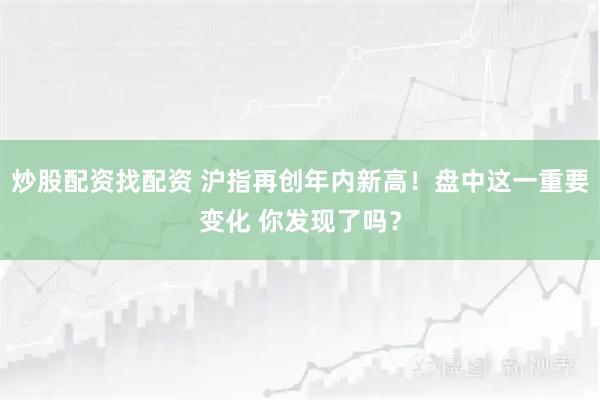 炒股配资找配资 沪指再创年内新高！盘中这一重要变化 你发现了吗？