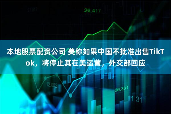 本地股票配资公司 美称如果中国不批准出售TikTok，将停止其在美运营，外交部回应