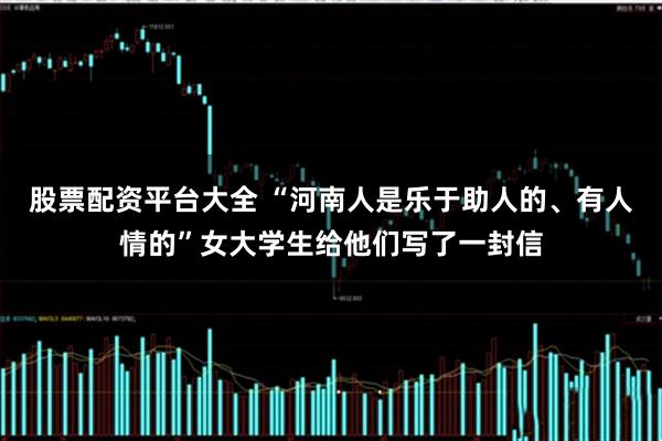 股票配资平台大全 “河南人是乐于助人的、有人情的”女大学生给他们写了一封信