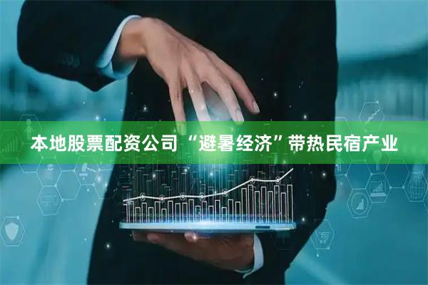 本地股票配资公司 “避暑经济”带热民宿产业