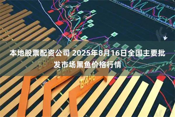 本地股票配资公司 2025年8月16日全国主要批发市场黑鱼价格行情