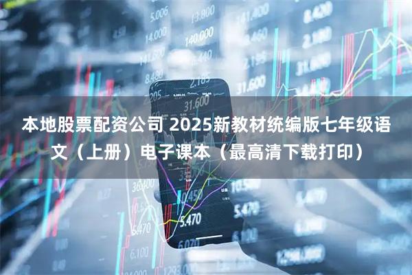 本地股票配资公司 2025新教材统编版七年级语文（上册）电子课本（最高清下载打印）