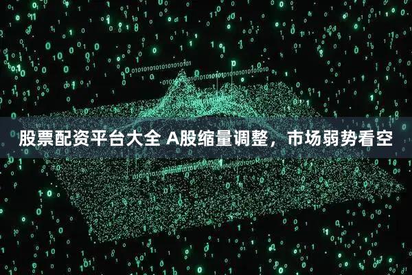 股票配资平台大全 A股缩量调整，市场弱势看空