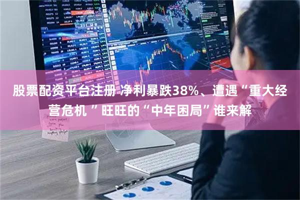 股票配资平台注册 净利暴跌38%、遭遇“重大经营危机 ”旺旺的“中年困局”谁来解