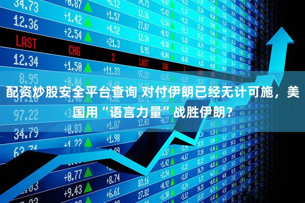 配资炒股安全平台查询 对付伊朗已经无计可施，美国用“语言力量”战胜伊朗？