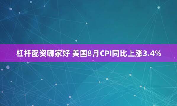 杠杆配资哪家好 美国8月CPI同比上涨3.4%